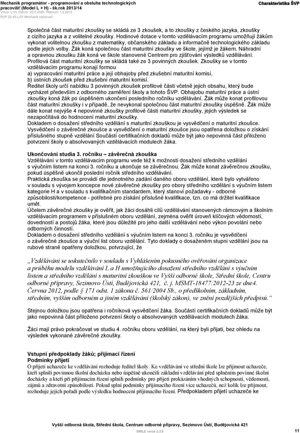 Žák koná společnou část maturitní zkoušky ve škole, jejímž je žákem. Náhradní a opravnou zkoušku žák koná ve škole stanovené Centrem pro zjišťování výsledků vzdělávání.
