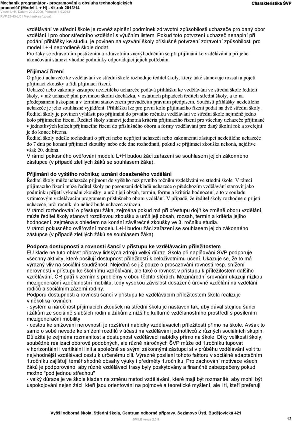 Pro žáky se zdravotním postižením a zdravotním znevýhodněním se při přijímání ke vzdělávání a při jeho ukončování stanoví vhodné podmínky odpovídající jejich potřebám.