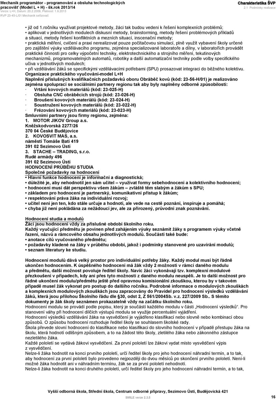 situací, metody řešení konfliktních a mezních situací, inscenační metody; praktická měření, cvičení a praxi nerealizovat pouze počítačovou simulací, plně využít vybavení školy určené pro zajištění