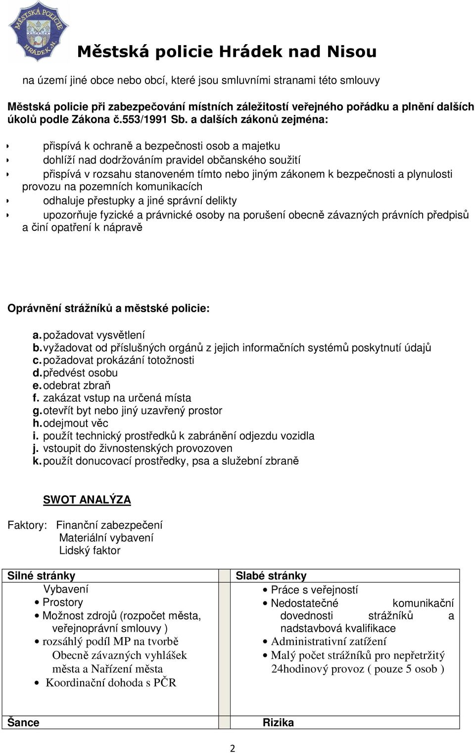 plynulosti provozu na pozemních komunikacích odhaluje přestupky a jiné správní delikty upozorňuje fyzické a právnické osoby na porušení obecně závazných právních předpisů a činí opatření k nápravě