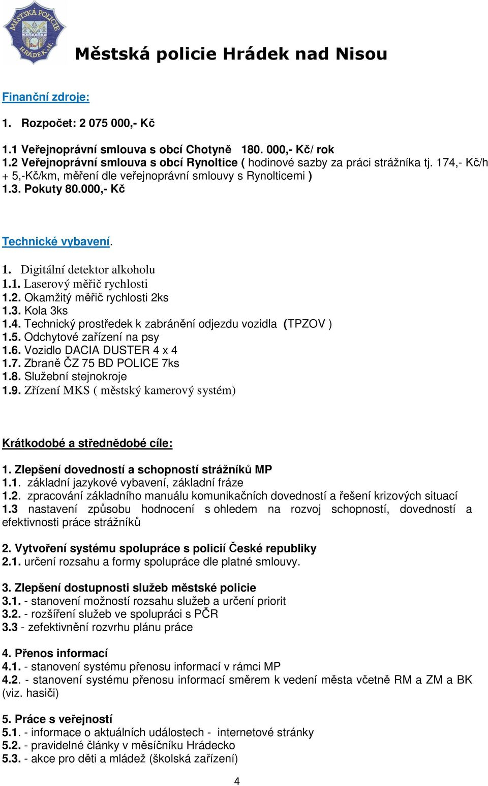 Okamžitý měřič rychlosti 2ks 1.3. Kola 3ks 1.4. Technický prostředek k zabránění odjezdu vozidla (TPZOV ) 1.5. Odchytové zařízení na psy 1.6. Vozidlo DACIA DUSTER 4 x 4 1.7.