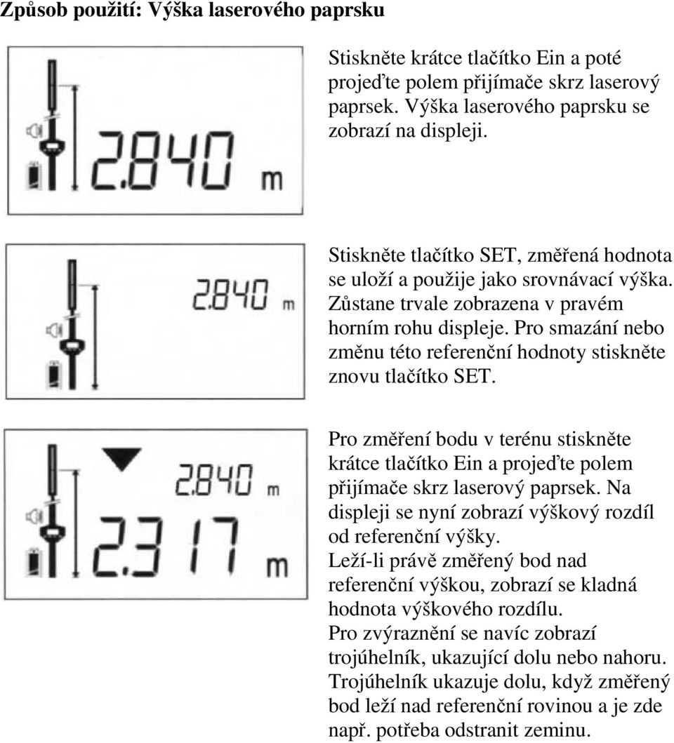 Pro smazání nebo změnu této referenční hodnoty stiskněte znovu tlačítko SET. Pro změření bodu v terénu stiskněte krátce tlačítko Ein a projeďte polem přijímače skrz laserový paprsek.