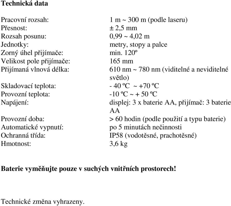 teplota: -10 ºC ~ + 50 ºC Napájení: displej: 3 x baterie AA, přijímač: 3 baterie AA Provozní doba: > 60 hodin (podle použití a typu baterie) Automatické vypnutí: