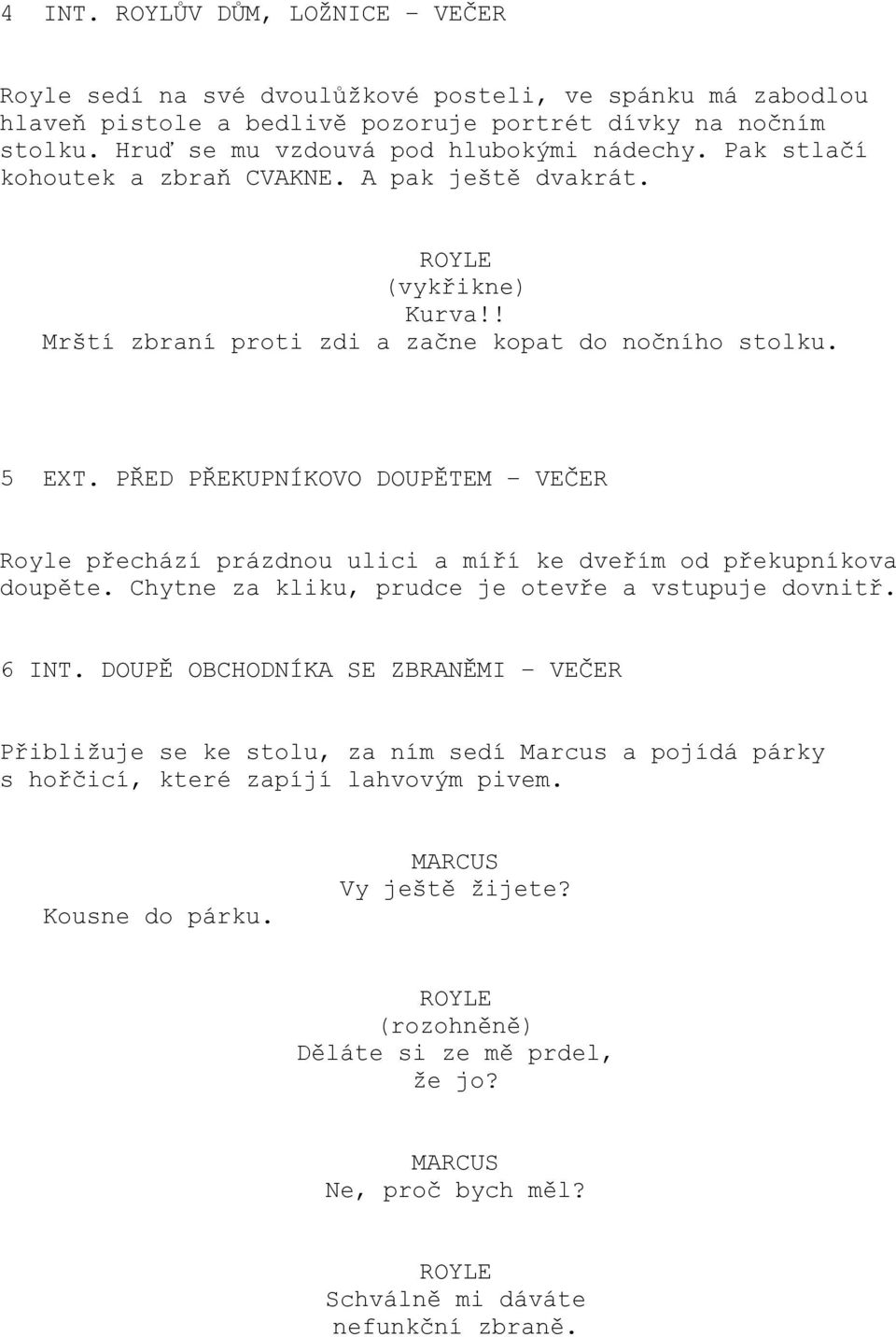 PŘED PŘEKUPNÍKOVO DOUPĚTEM VEČER Royle přechází prázdnou ulici a míří ke dveřím od překupníkova doupěte. Chytne za kliku, prudce je otevře a vstupuje dovnitř. 6 INT.