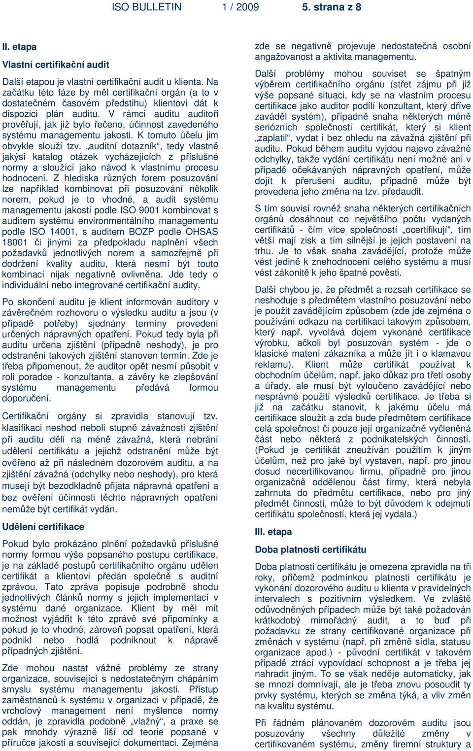 V rámci auditu auditoři prověřují, jak již bylo řečeno, účinnost zavedeného systému managementu jakosti. K tomuto účelu jim obvykle slouží tzv.