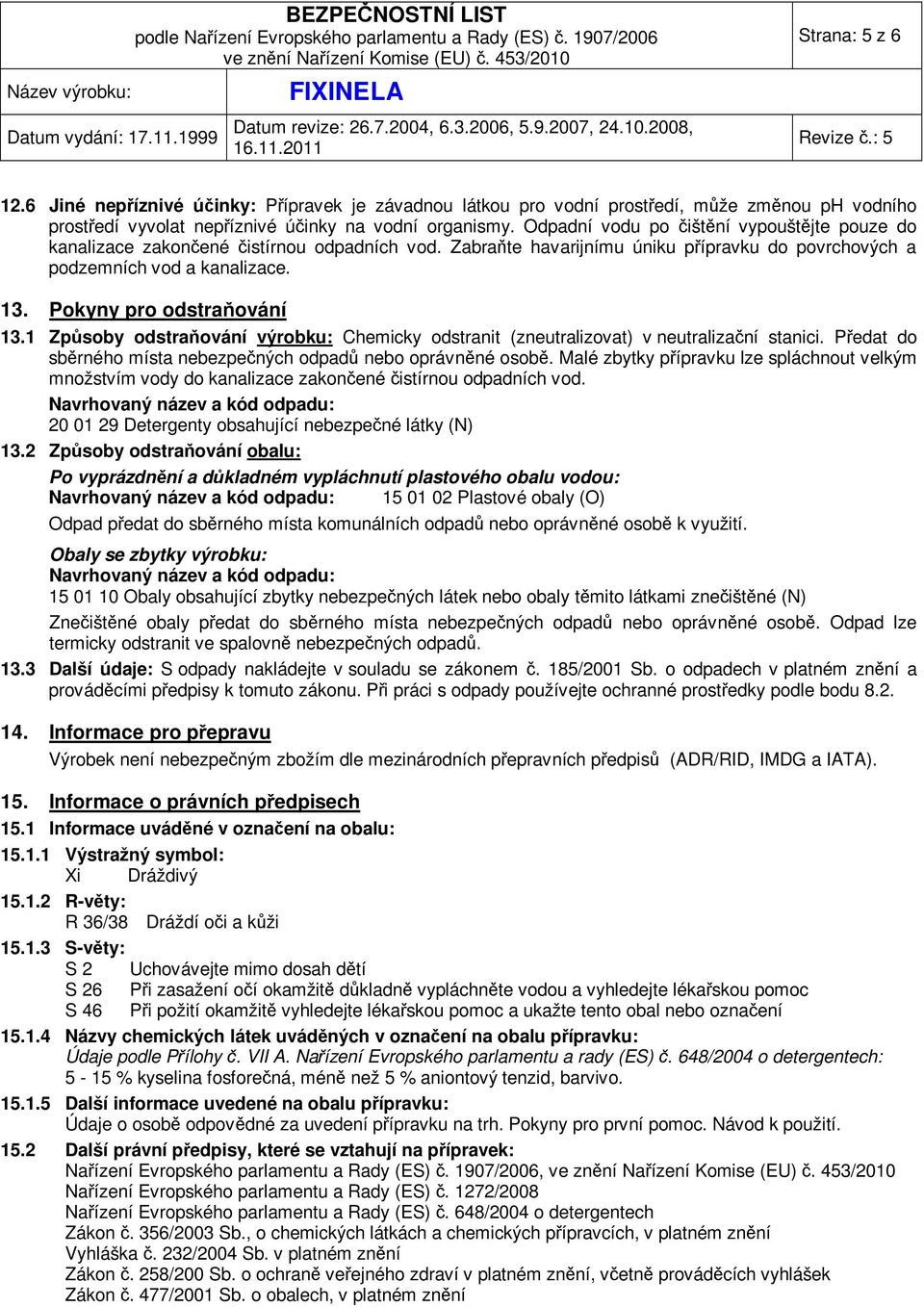 Pokyny pro odstraňování 13.1 Způsoby odstraňování výrobku: Chemicky odstranit (zneutralizovat) v neutralizační stanici. Předat do sběrného místa nebezpečných odpadů nebo oprávněné osobě.