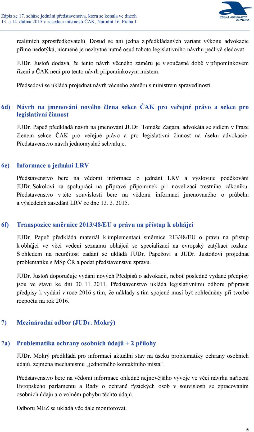 Předsedovi se ukládá projednat návrh věcného záměru s ministrem spravedlnosti. 6d) Návrh na jmenování nového člena sekce ČAK pro veřejné právo a sekce pro legislativní činnost JUDr.