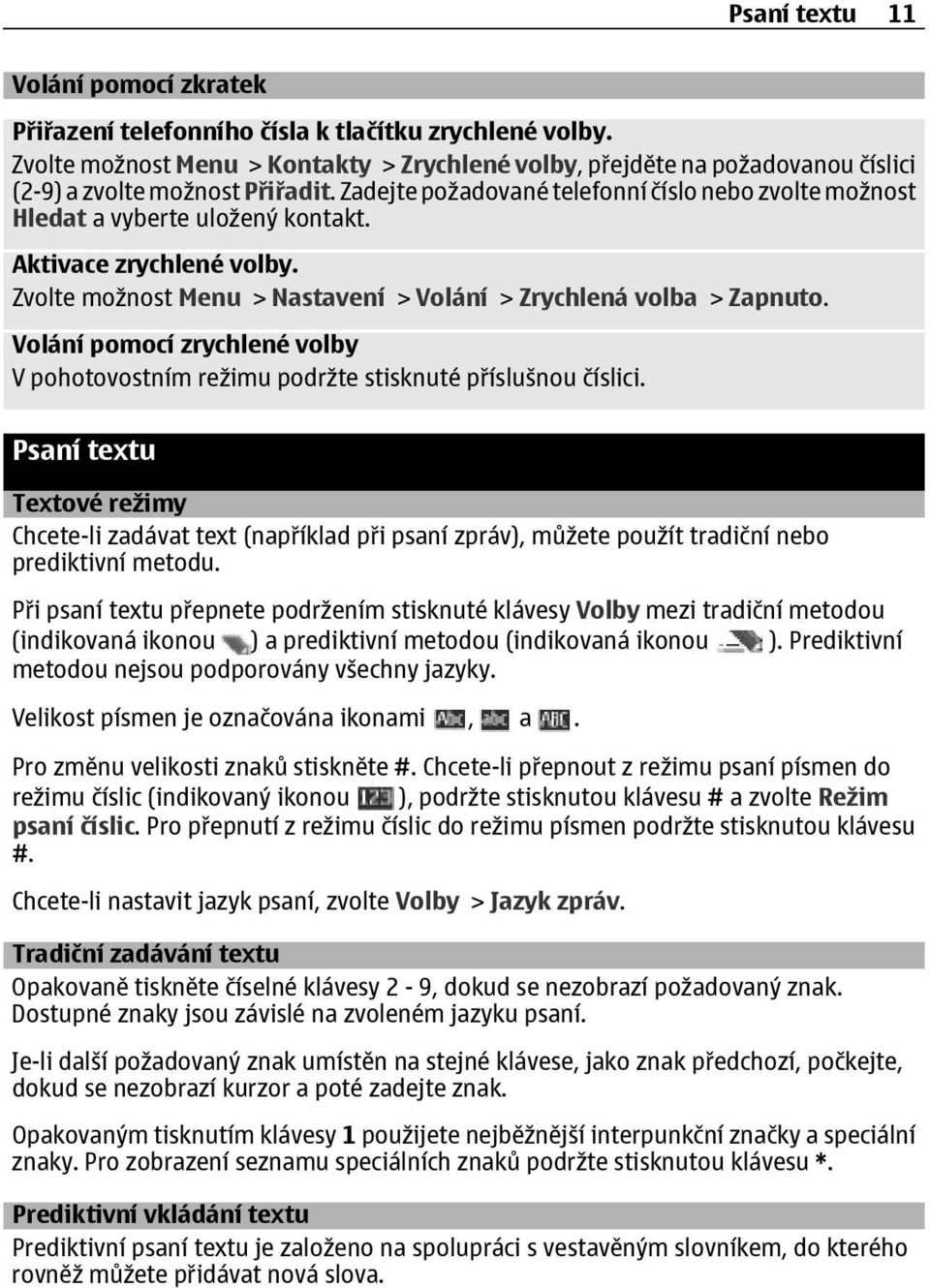 Zadejte požadované telefonní číslo nebo zvolte možnost Hledat a vyberte uložený kontakt. Aktivace zrychlené volby. Zvolte možnost Menu > Nastavení > Volání > Zrychlená volba > Zapnuto.