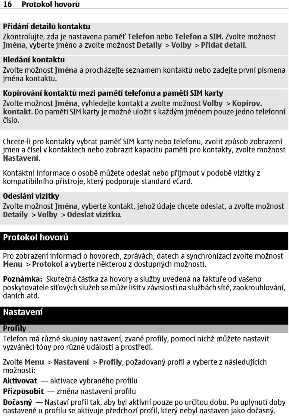 Kopírování kontaktů mezi pamětí telefonu a pamětí SIM karty Zvolte možnost Jména, vyhledejte kontakt a zvolte možnost Volby > Kopírov. kontakt. Do paměti SIM karty je možné uložit s každým jménem pouze jedno telefonní číslo.