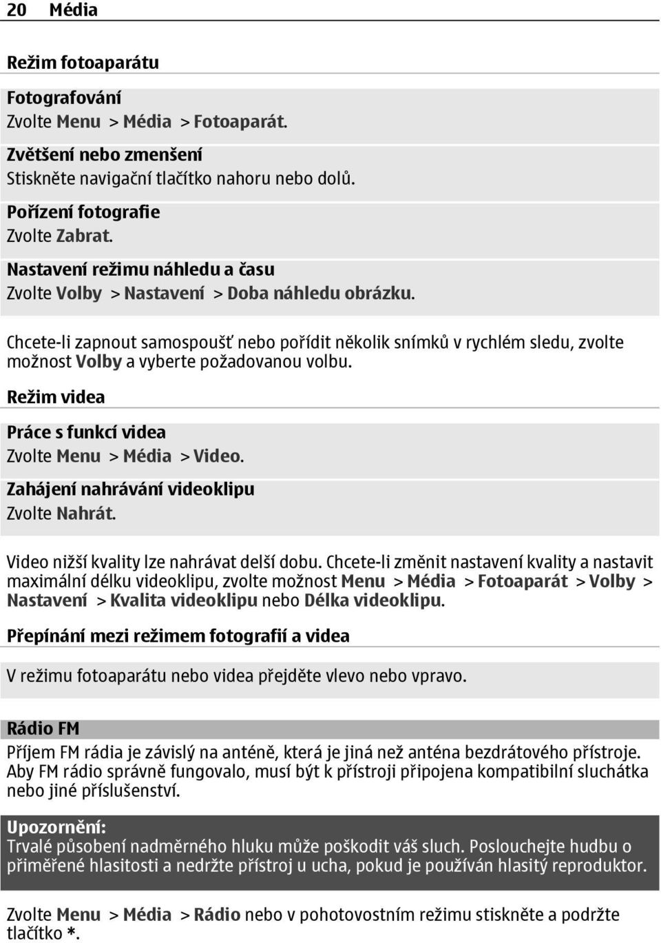 Chcete-li zapnout samospoušť nebo pořídit několik snímků v rychlém sledu, zvolte možnost Volby a vyberte požadovanou volbu. Režim videa Práce s funkcí videa Zvolte Menu > Média > Video.