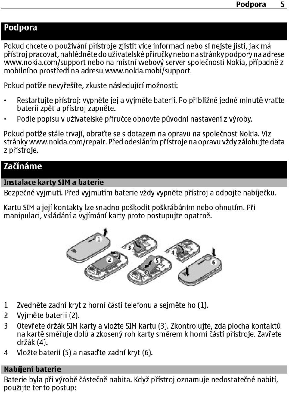 Pokud potíže nevyřešíte, zkuste následující možnosti: Restartujte přístroj: vypněte jej a vyjměte baterii. Po přibližně jedné minutě vraťte baterii zpět a přístroj zapněte.