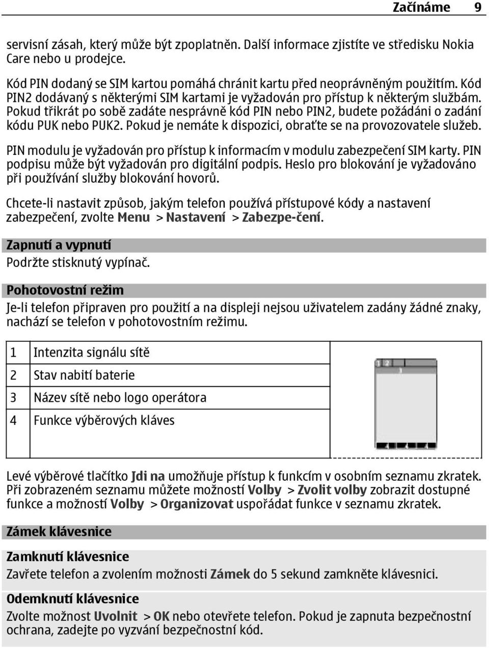 Pokud je nemáte k dispozici, obraťte se na provozovatele služeb. PIN modulu je vyžadován pro přístup k informacím v modulu zabezpečení SIM karty. PIN podpisu může být vyžadován pro digitální podpis.