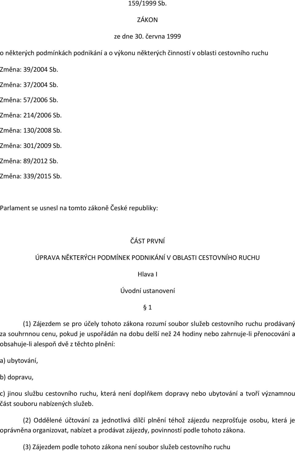 Parlament se usnesl na tomto zákoně České republiky: ČÁST PRVNÍ ÚPRAVA NĚKTERÝCH PODMÍNEK PODNIKÁNÍ V OBLASTI CESTOVNÍHO RUCHU Hlava I Úvodní ustanovení 1 (1) Zájezdem se pro účely tohoto zákona