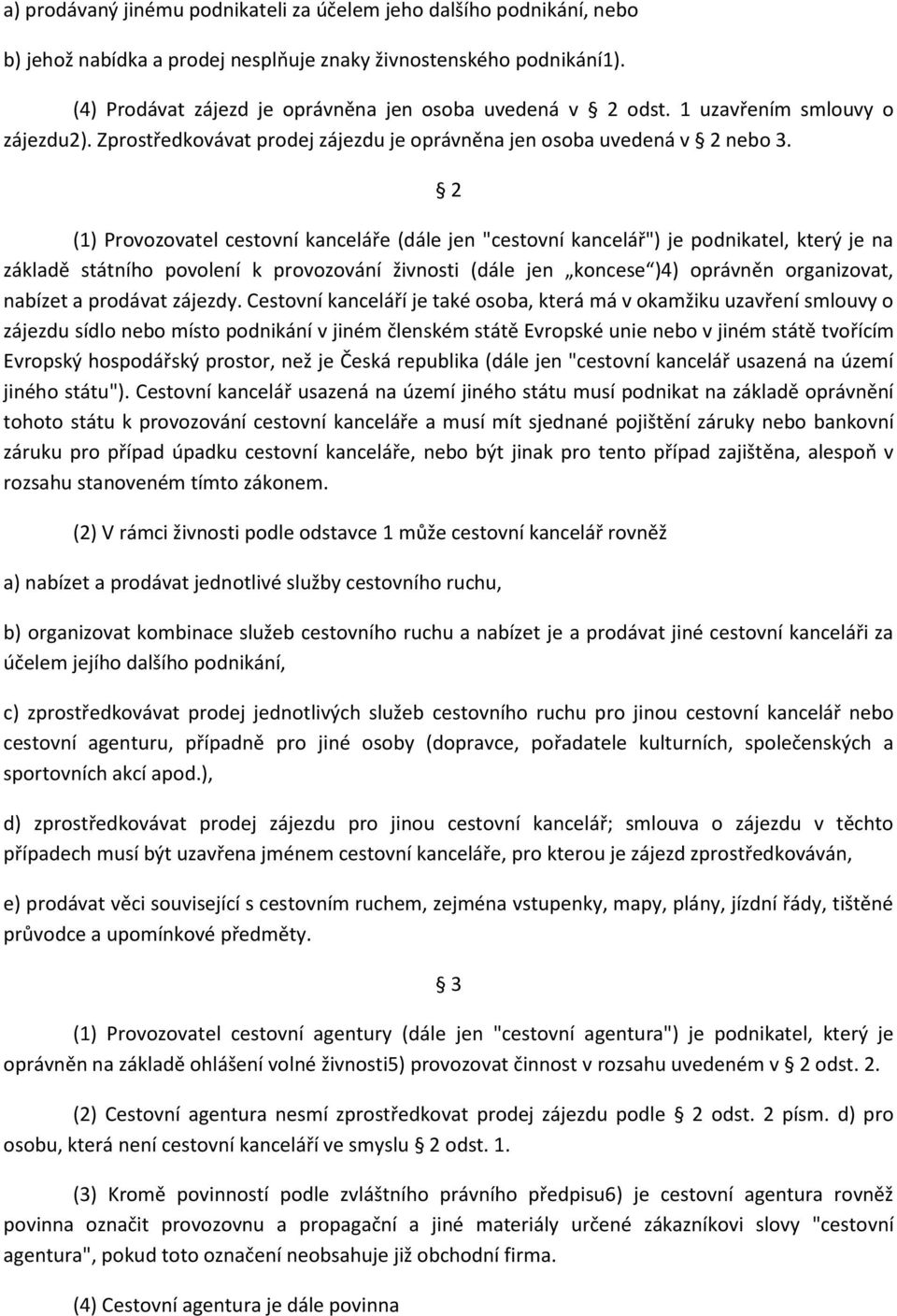 2 (1) Provozovatel cestovní kanceláře (dále jen "cestovní kancelář") je podnikatel, který je na základě státního povolení k provozování živnosti (dále jen koncese )4) oprávněn organizovat, nabízet a