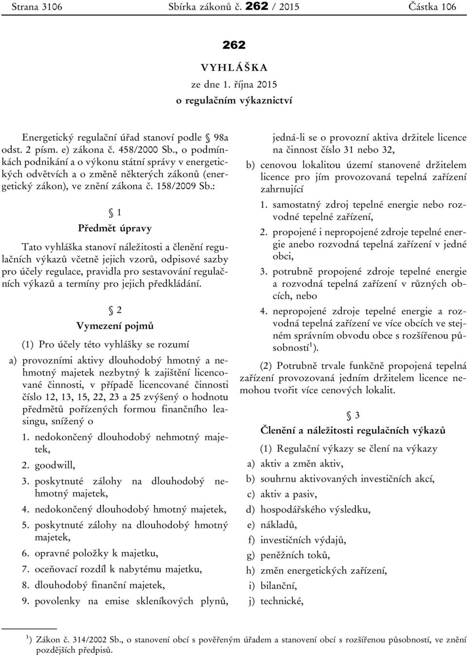 : 1 Předmět úpravy Tato vyhláška stanoví náležitosti a členění regulačních výkazů včetně jejich vzorů, odpisové sazby pro účely regulace, pravidla pro sestavování regulačních výkazů a termíny pro