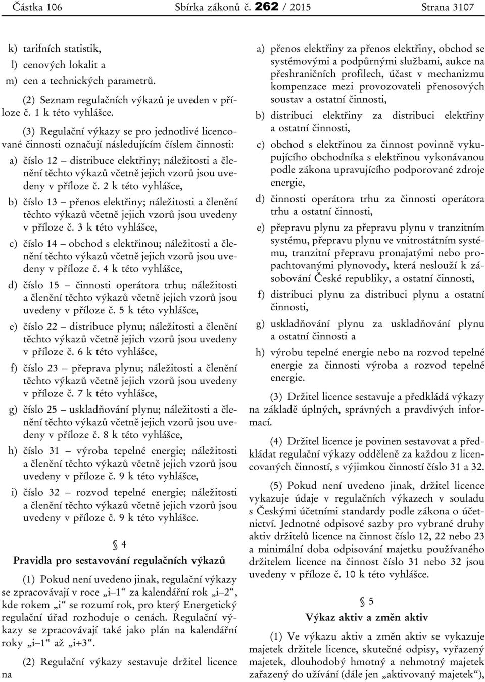 uvedeny v příloze č. 2 k této vyhlášce, b) číslo 13 přenos elektřiny; náležitosti a členění těchto výkazů včetně jejich vzorů jsou uvedeny v příloze č.