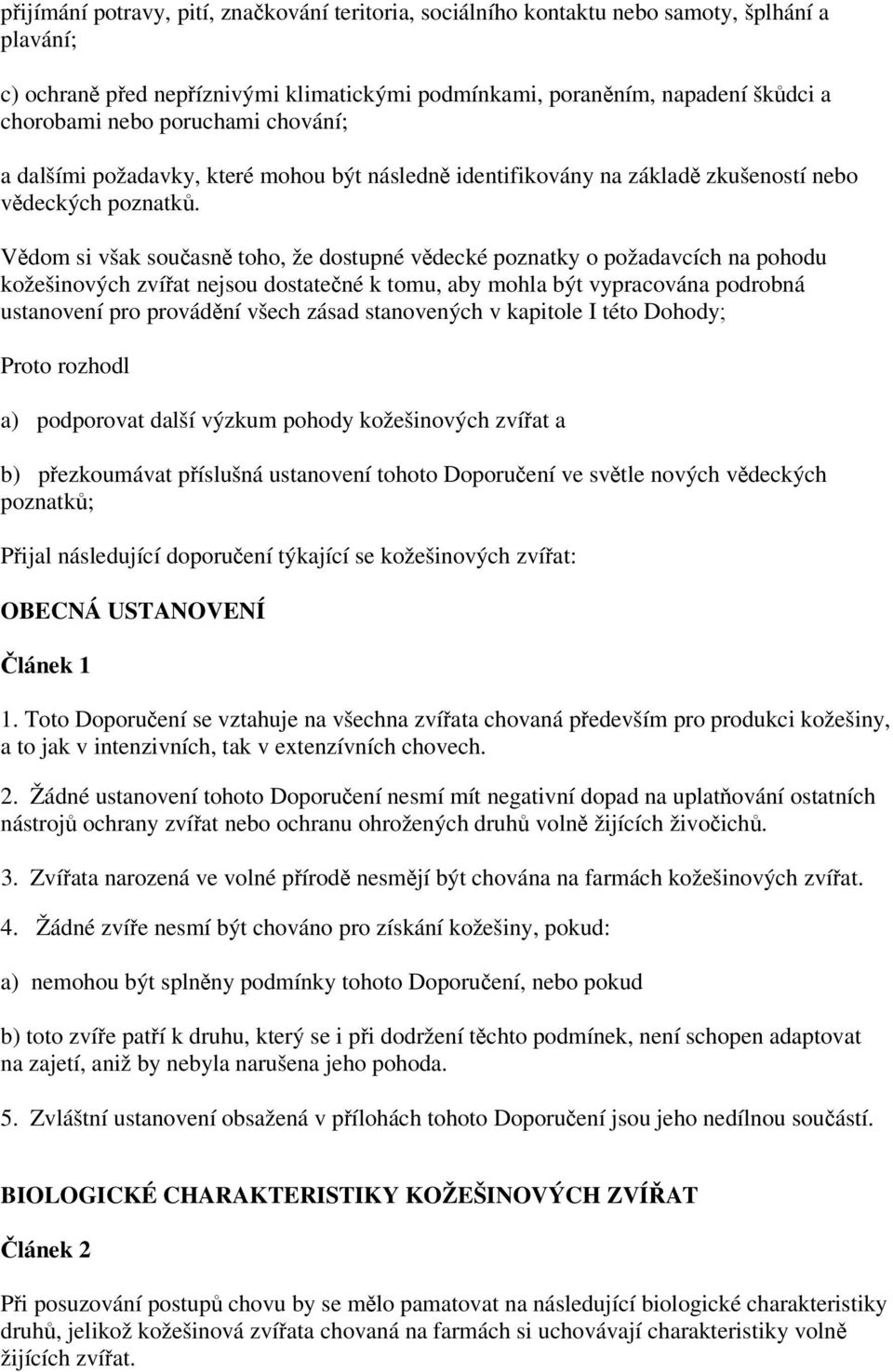 Vědom si však současně toho, že dostupné vědecké poznatky o požadavcích na pohodu kožešinových zvířat nejsou dostatečné k tomu, aby mohla být vypracována podrobná ustanovení pro provádění všech zásad