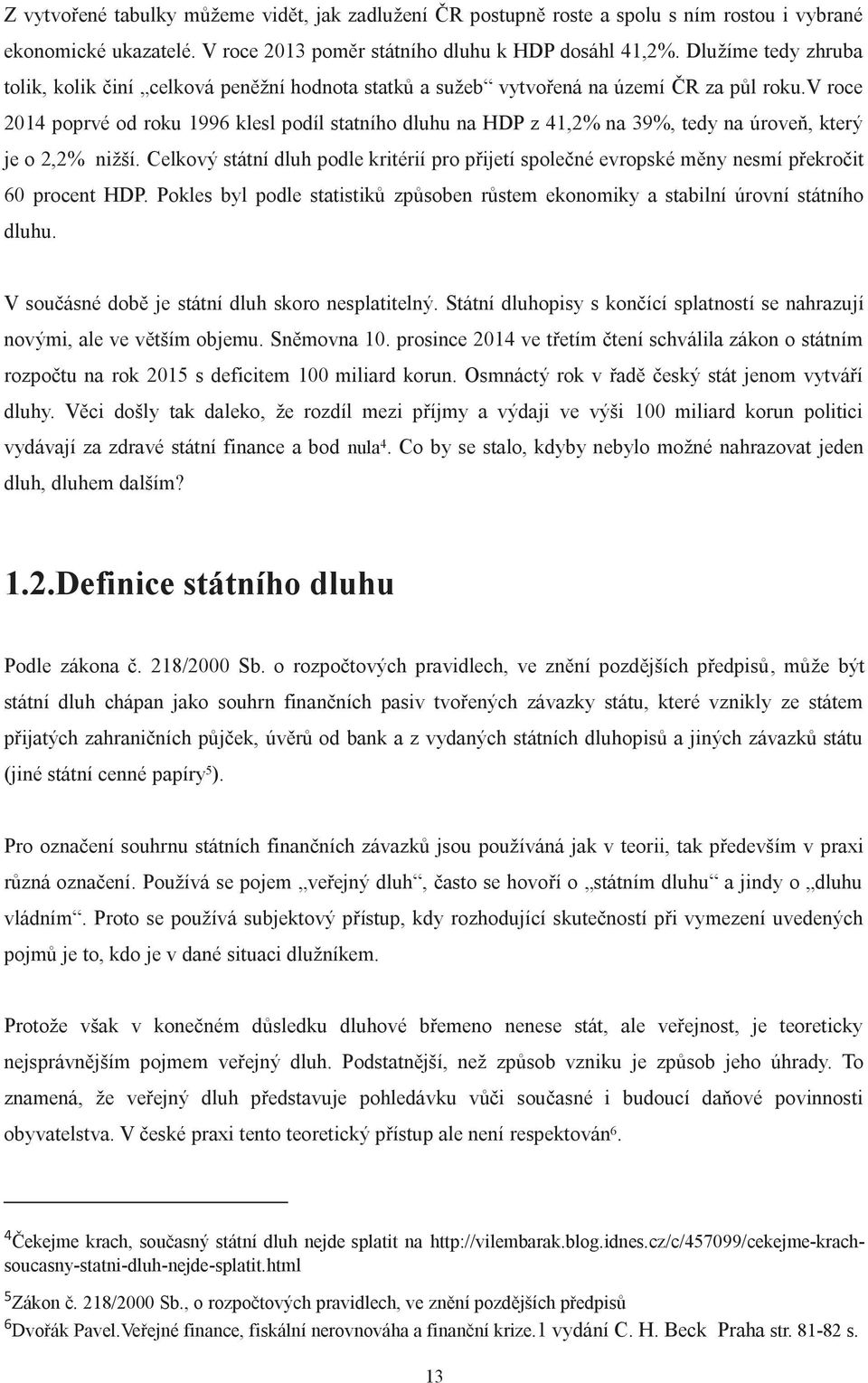 v roce 2014 poprvé od roku 1996 klesl podíl statního dluhu na HDP z 41,2% na 39%, tedy na úroveň, který je o 2,2% nižší.