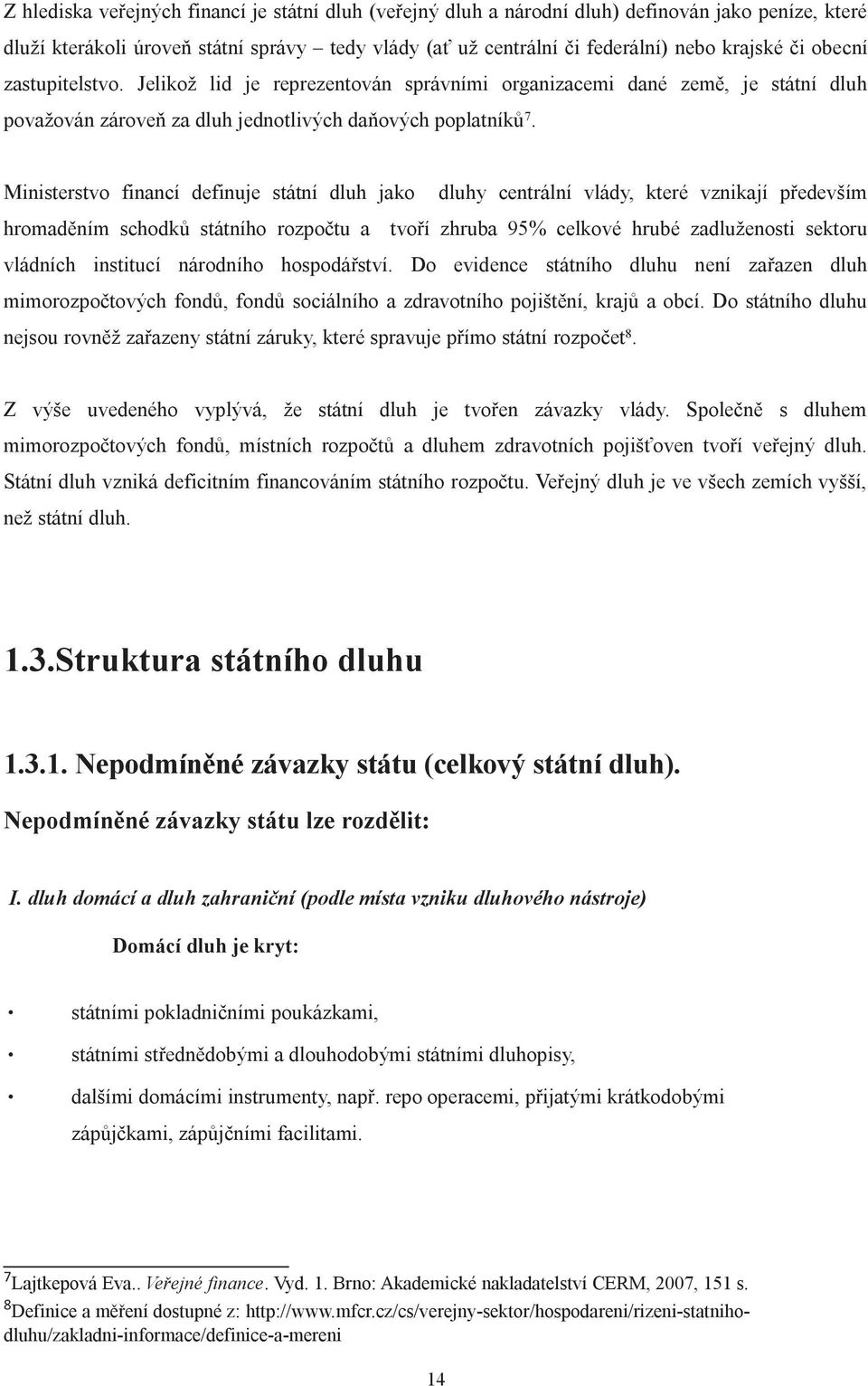 Ministerstvo financí definuje státní dluh jako dluhy centrální vlády, které vznikají především hromaděním schodků státního rozpočtu a tvoří zhruba 95% celkové hrubé zadluženosti sektoru vládních