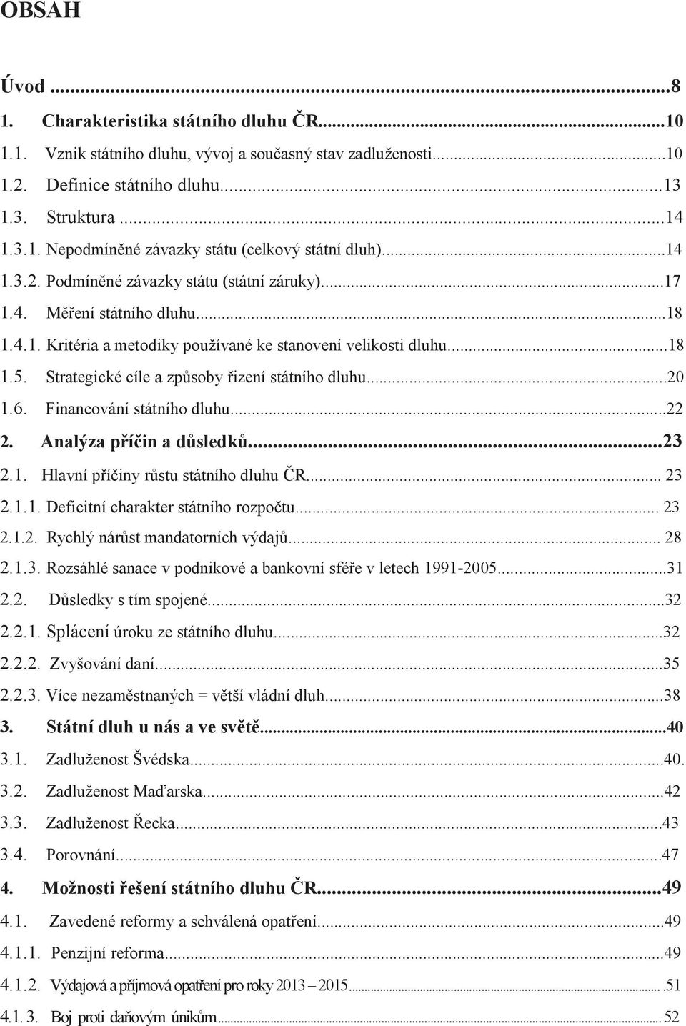 Strategické cíle a způsoby řizení státního dluhu...20 1.6. Financování státního dluhu...22 2. Analýza příčin a důsledků...23 2.1. Hlavní příčiny růstu státního dluhu ČR... 23 2.1.1. Deficitní charakter státního rozpočtu.