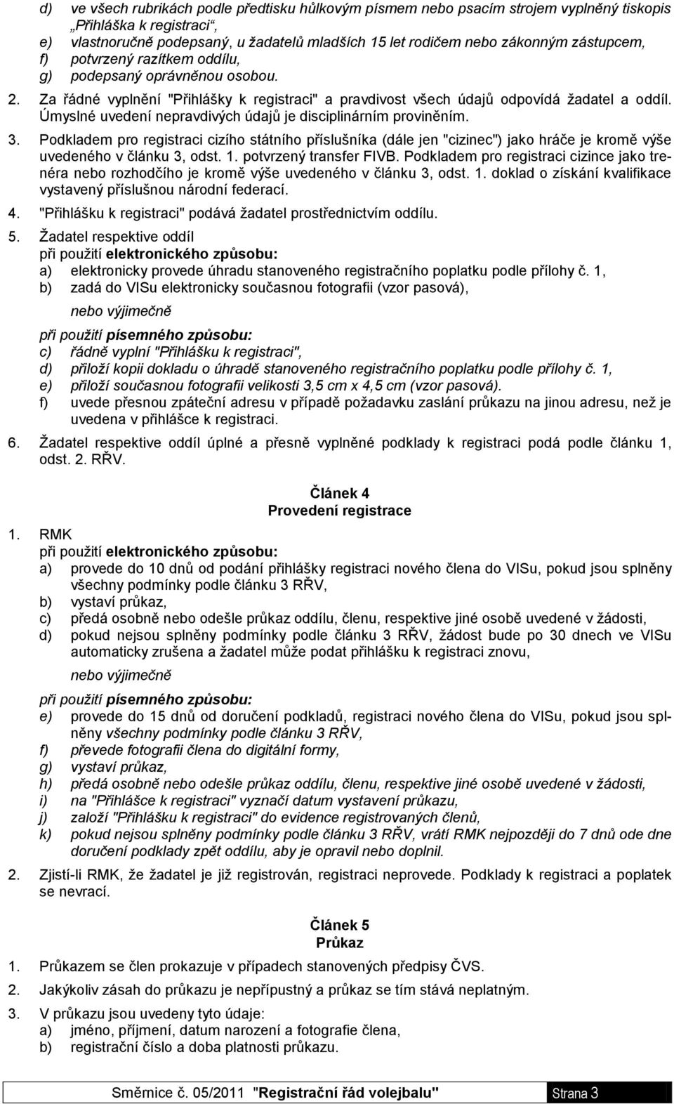 Úmyslné uvedení nepravdivých údajů je disciplinárním proviněním. 3. Podkladem pro registraci cizího státního příslušníka (dále jen "cizinec") jako hráče je kromě výše uvedeného v článku 3, odst. 1.