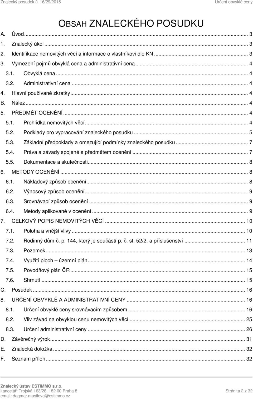 3. Základní předpoklady a omezující podmínky znaleckého posudku... 7 5.4. Práva a závady spojené s předmětem ocenění... 7 5.5. Dokumentace a skutečnosti... 8 6. METODY OCENĚNÍ... 8 6.1.
