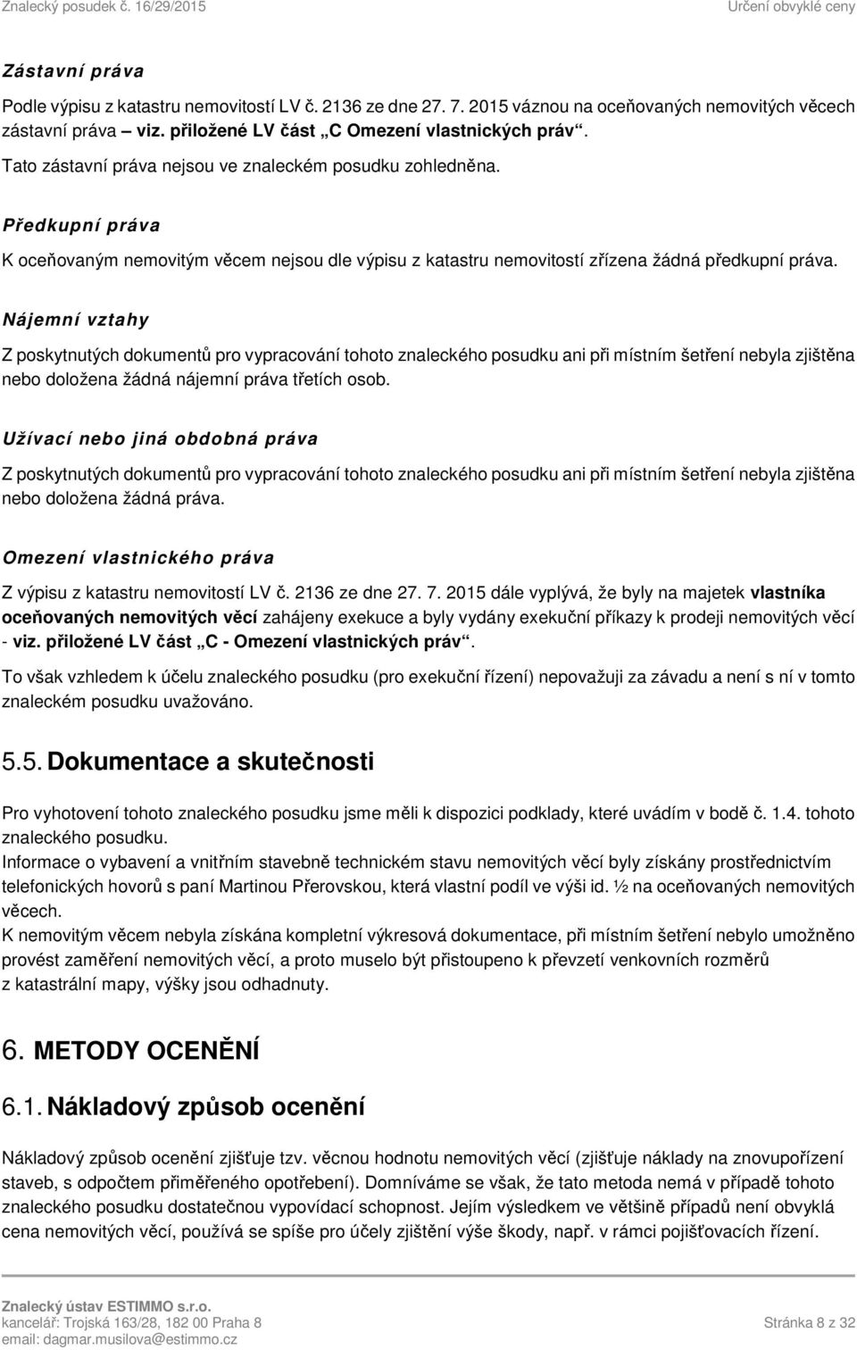 Nájemní vztahy Z poskytnutých dokumentů pro vypracování tohoto znaleckého posudku ani při místním šetření nebyla zjištěna nebo doložena žádná nájemní práva třetích osob.