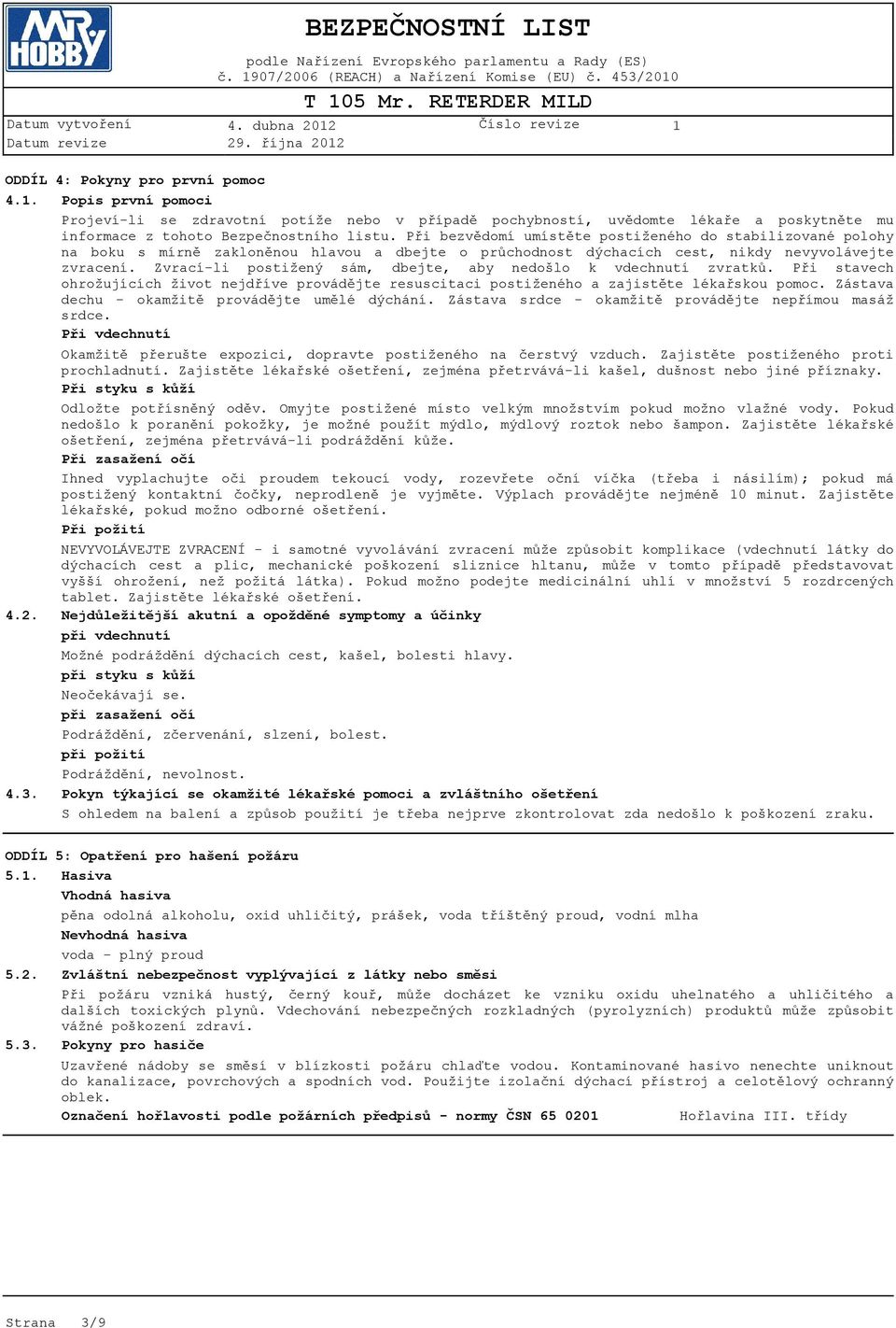 Při bezvědomí umístěte postiženého do stabilizované polohy na boku s mírně zakloněnou hlavou a dbejte o průchodnost dýchacích cest, nikdy nevyvolávejte zvracení.