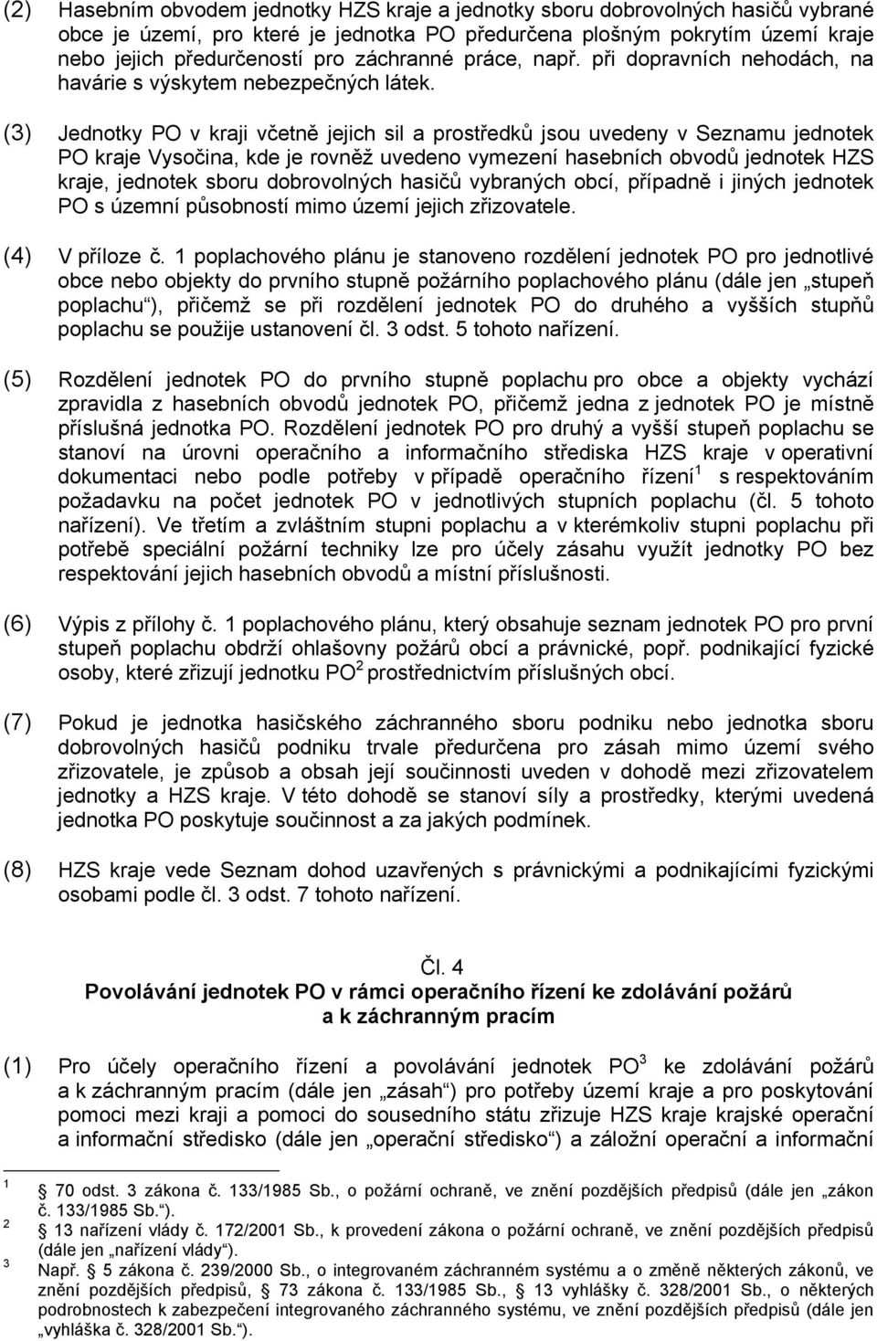 (3) Jednotky PO v kraji včetně jejich sil a prostředků jsou uvedeny v Seznamu jednotek PO kraje Vysočina, kde je rovněž uvedeno vymezení hasebních obvodů jednotek HZS kraje, jednotek sboru