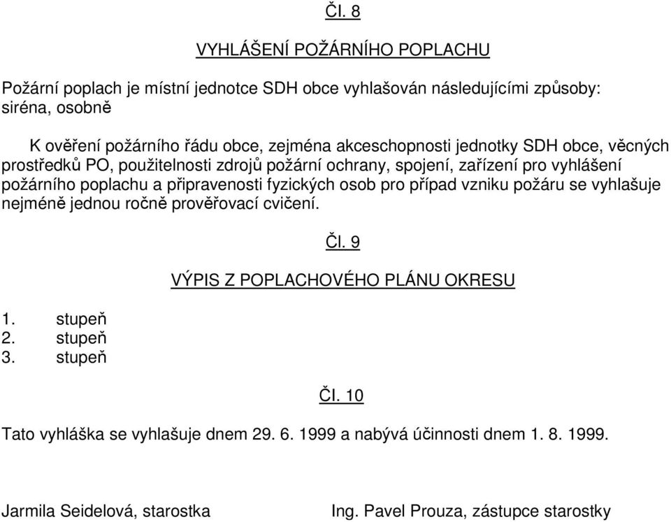 připravenosti fyzických osob pro případ vzniku požáru se vyhlašuje nejméně jednou ročně prověřovací cvičení. 1. stupeň 2. stupeň 3. stupeň Čl.