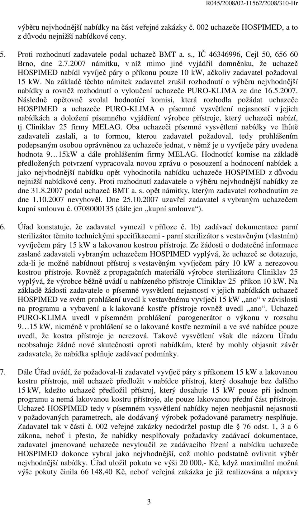 Na základě těchto námitek zadavatel zrušil rozhodnutí o výběru nejvhodnější nabídky a rovněž rozhodnutí o vyloučení uchazeče PURO-KLIMA ze dne 16.5.2007.