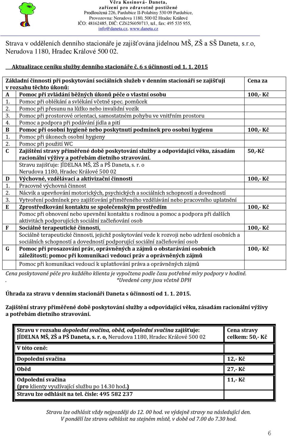 1. 2015 Základní činnosti při poskytování sociálních služeb v denním stacionáři se zajišťují Cena za v rozsahu těchto úkonů: hodinu: A Pomoc při zvládání běžných úkonů péče o vlastní osobu 100,- Kč 1.