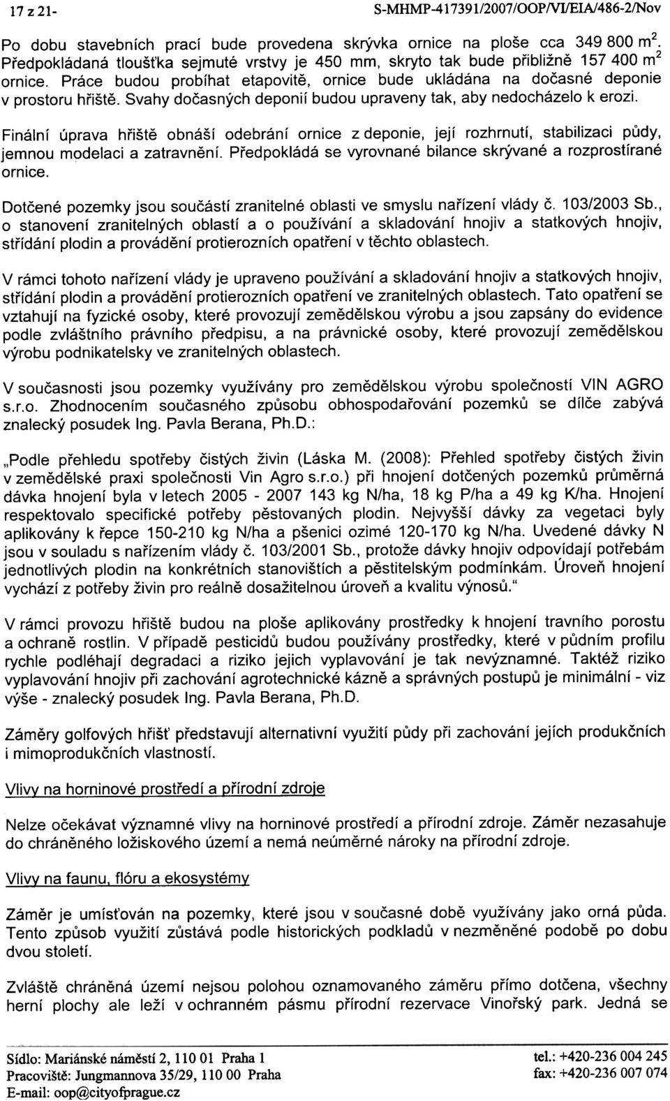 Svahy doèasných deponií budou upraveny tak, aby nedocházelo k erozi. Finální úprava høištì obnáší odebrání ornice z deponie, její rozhrnutí, stabilizaci pùdy, jemnou modelaci a zatravnìní.