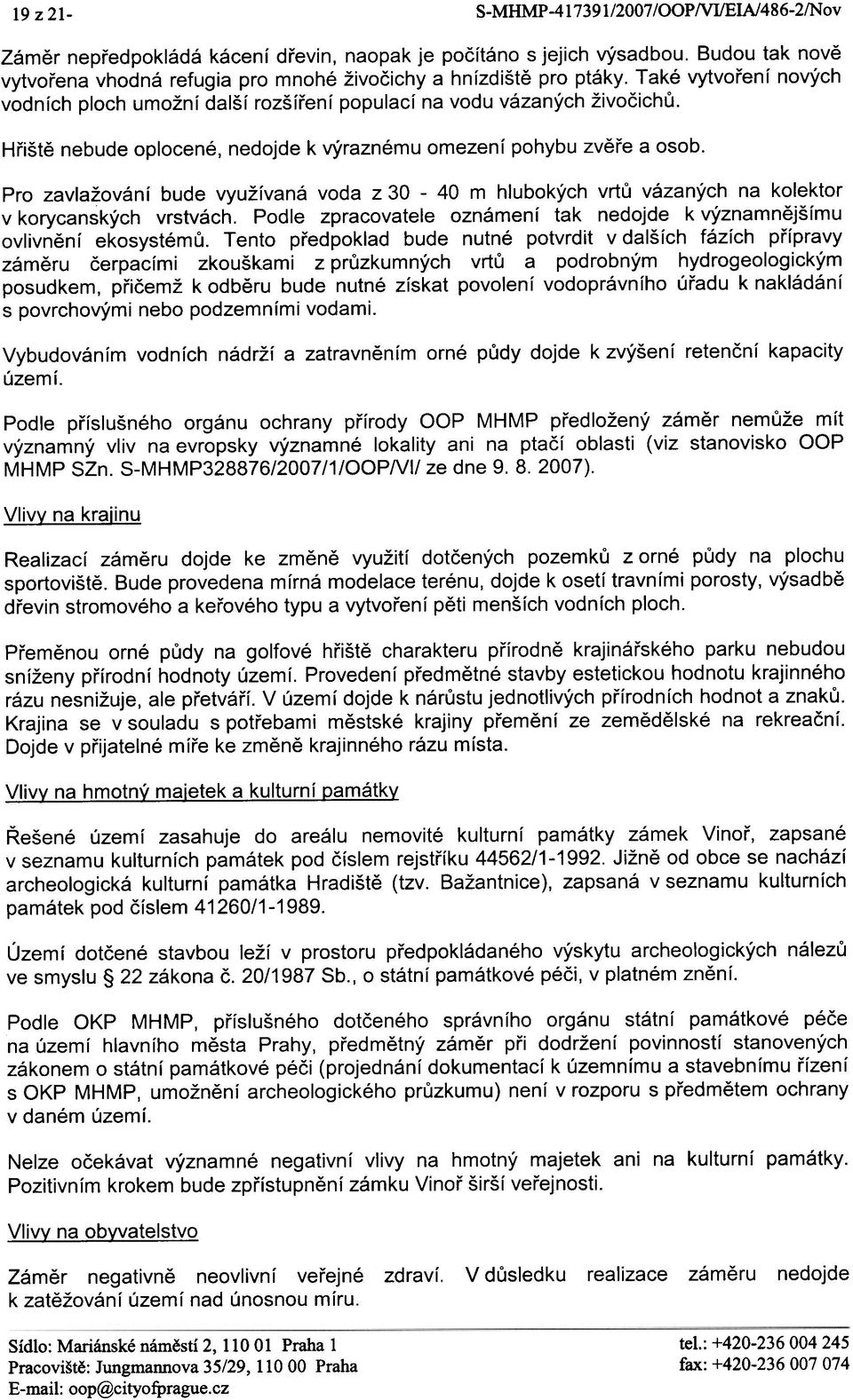 Pro zavlažování bude využívaná voda z 30-40 m hlubokých vrtù vázaných na kolektor v korycanských vrstvách. Podle zpracovatele oznámení tak nedojde k významnìjšímu ovlivnìní ekosystémù.