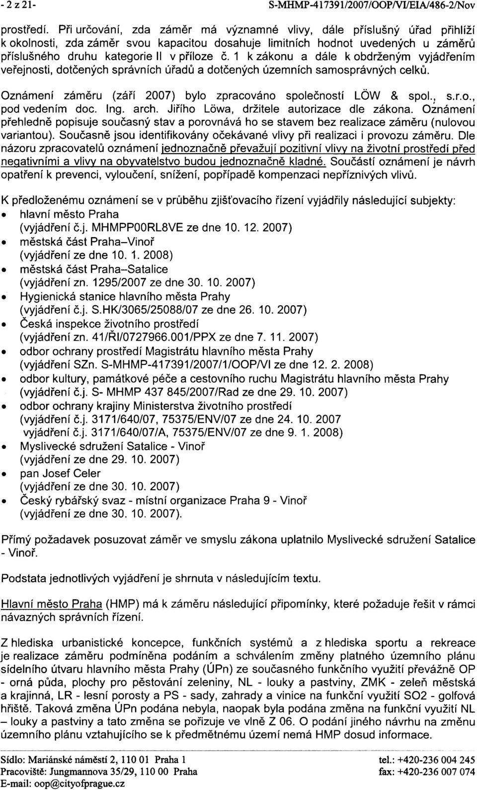 1 k zákonu a dále k obdrženým vyjádøením veøejnosti, dotèených správních úøadù a dotèených územních samosprávných celkù. Oznámení zámìru (záøí 2007) bylo zpracováno spoleèností LÏW & spol., s.r.o., pod vedením doc.