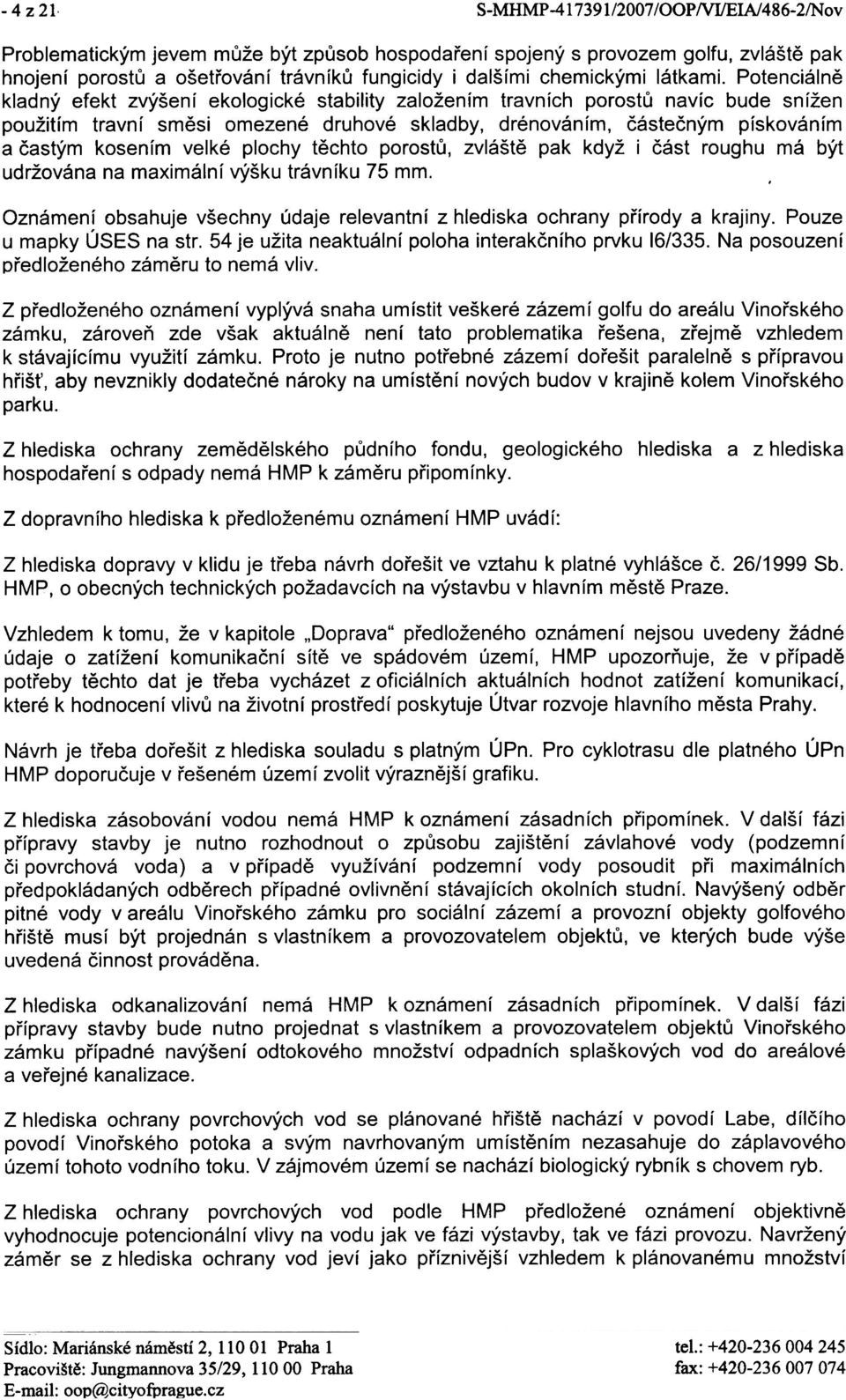 Potenciálnì kladný efekt zvýšení ekologické stability založením travních porostù navíc bude snížen použitím travní smìsi omezené druhové skladby, drénováním, èásteèným pískováním a èastým kosením