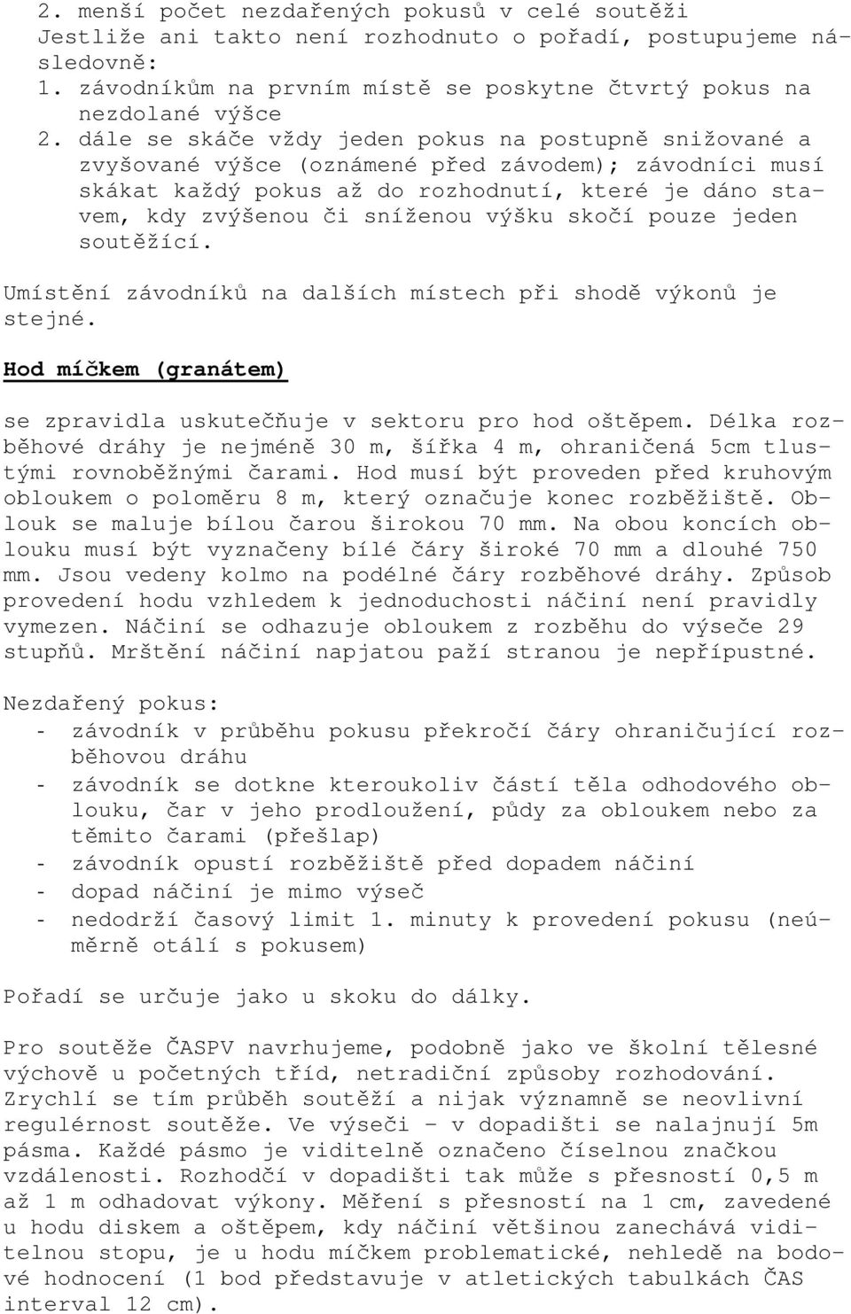 výšku skočí pouze jeden soutěžící. Umístění závodníků na dalších místech při shodě výkonů je stejné. Hod míčkem (granátem) se zpravidla uskutečňuje v sektoru pro hod oštěpem.