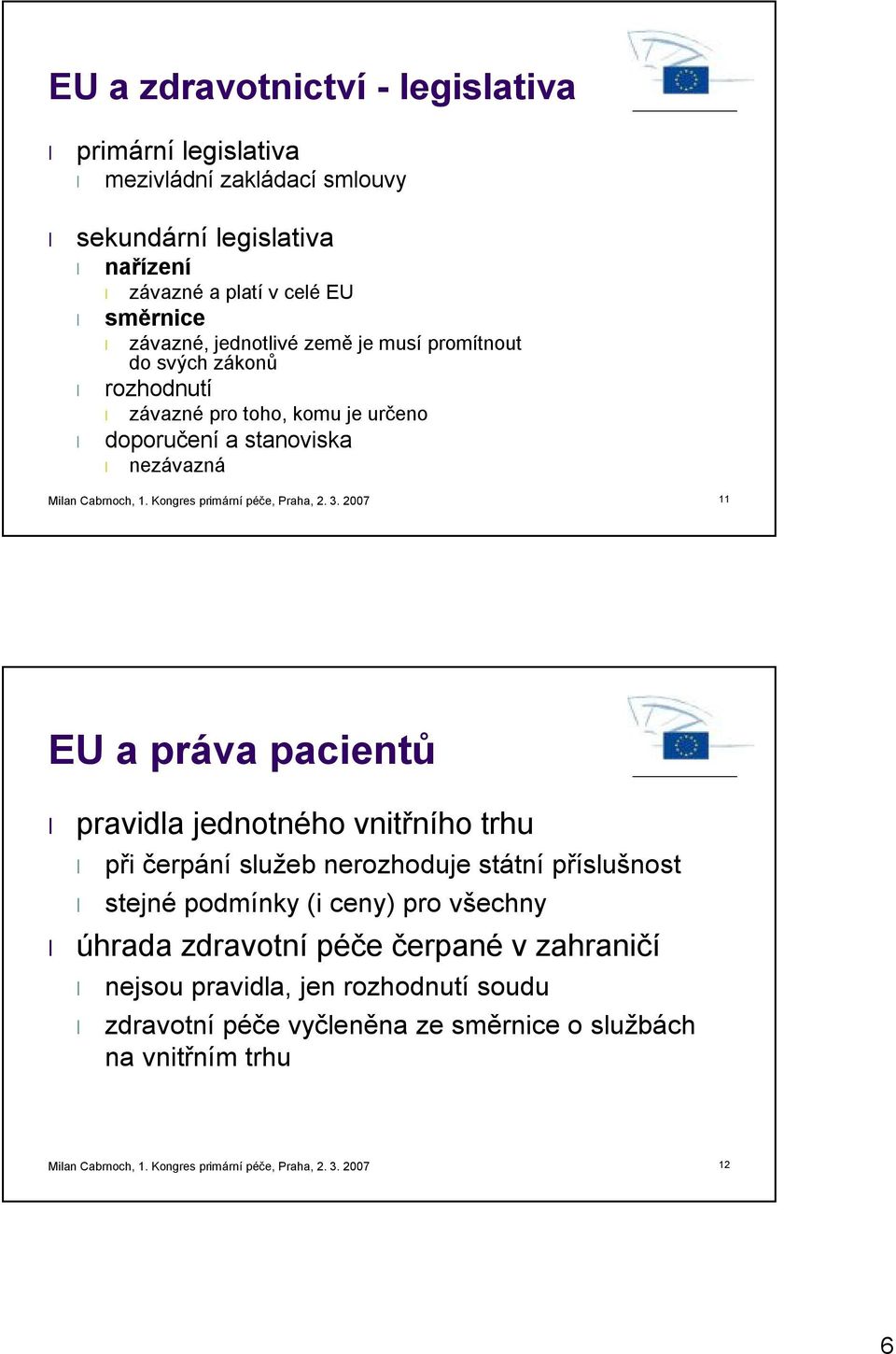2007 11 EU a práva pacientů pravidla jednotného vnitřního trhu při čerpání služeb nerozhoduje státní příslušnost stejné podmínky (i ceny) pro všechny úhrada zdravotní péče