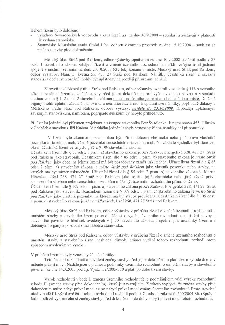 2008 oznámil pgdle 87 odst. 1 stavebního zákona zahájení rízení o zmene územního rozhodnutí a narídil verejné ústní jednání spojené s místním šetrením na den: 23.10.