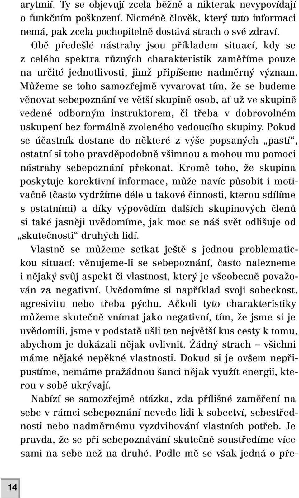 Můžeme se toho samozřejmě vyvarovat tím, že se budeme věnovat sebepoznání ve větší skupině osob, ať už ve skupině vedené odborným instruktorem, či třeba v dobrovolném uskupení bez formálně zvoleného