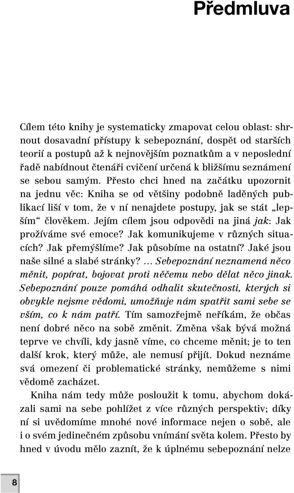 Přesto chci hned na začátku upozornit na jednu věc: Kniha se od většiny podobně laděných publikací liší v tom, že v ní nenajdete postupy, jak se stát lepším člověkem.