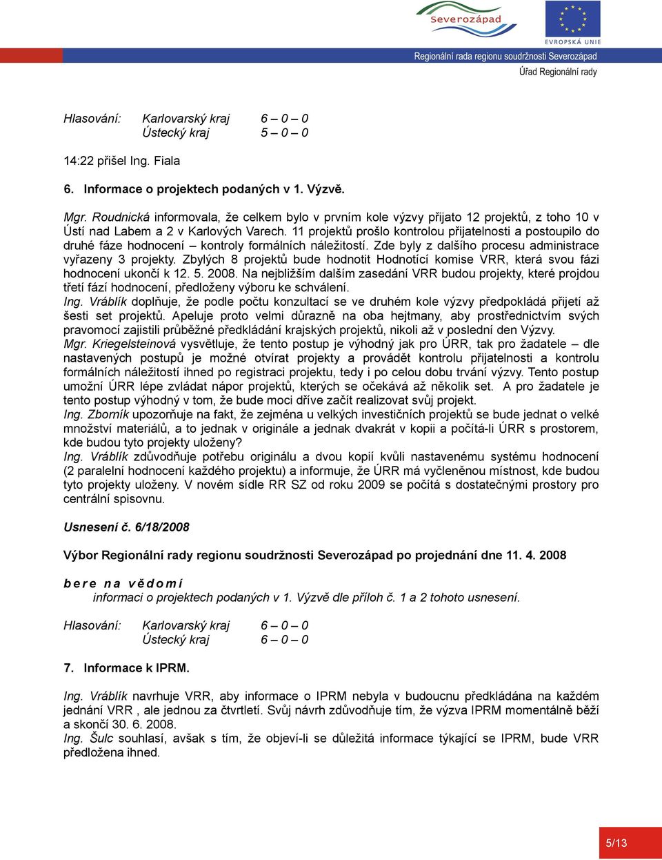 11 projektů prošlo kontrolou přijatelnosti a postoupilo do druhé fáze hodnocení kontroly formálních náležitostí. Zde byly z dalšího procesu administrace vyřazeny 3 projekty.