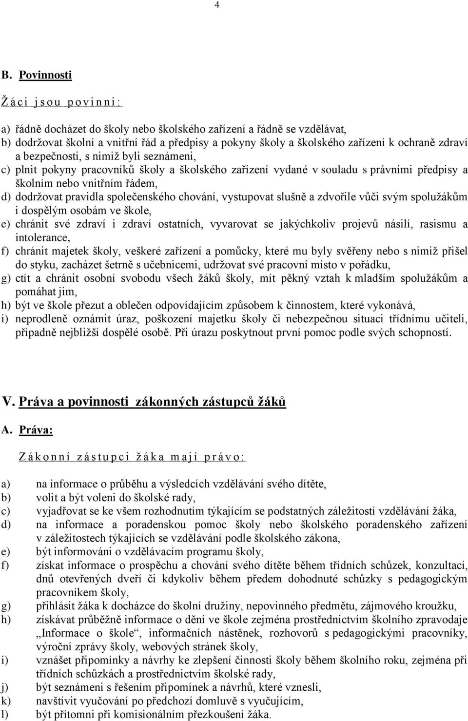 pravidla společenského chování, vystupovat slušně a zdvořile vůči svým spolužákům i dospělým osobám ve škole, e) chránit své zdraví i zdraví ostatních, vyvarovat se jakýchkoliv projevů násilí,