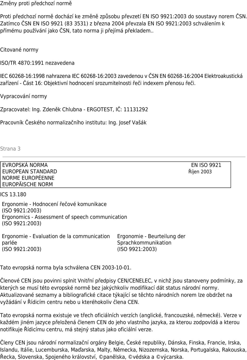 . Citované normy ISO/TR 4870:1991 nezavedena IEC 60268-16:1998 nahrazena IEC 60268-16:2003 zavedenou v ČSN EN 60268-16:2004 Elektroakustická zařízení - Část 16: Objektivní hodnocení srozumitelnosti