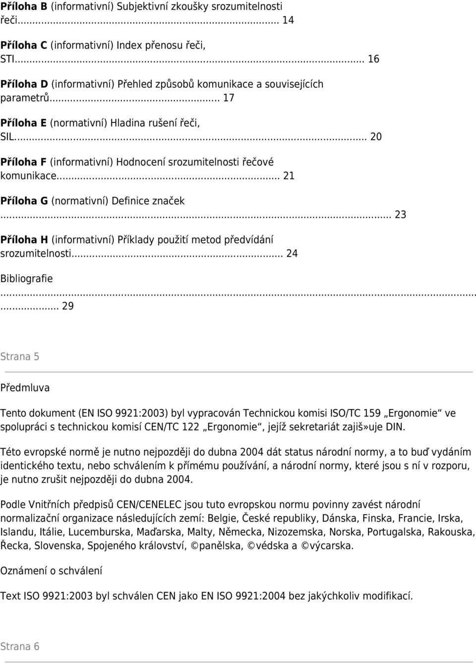 .. 20 Příloha F (informativní) Hodnocení srozumitelnosti řečové komunikace... 21 Příloha G (normativní) Definice značek... 23 Příloha H (informativní) Příklady použití metod předvídání srozumitelnosti.