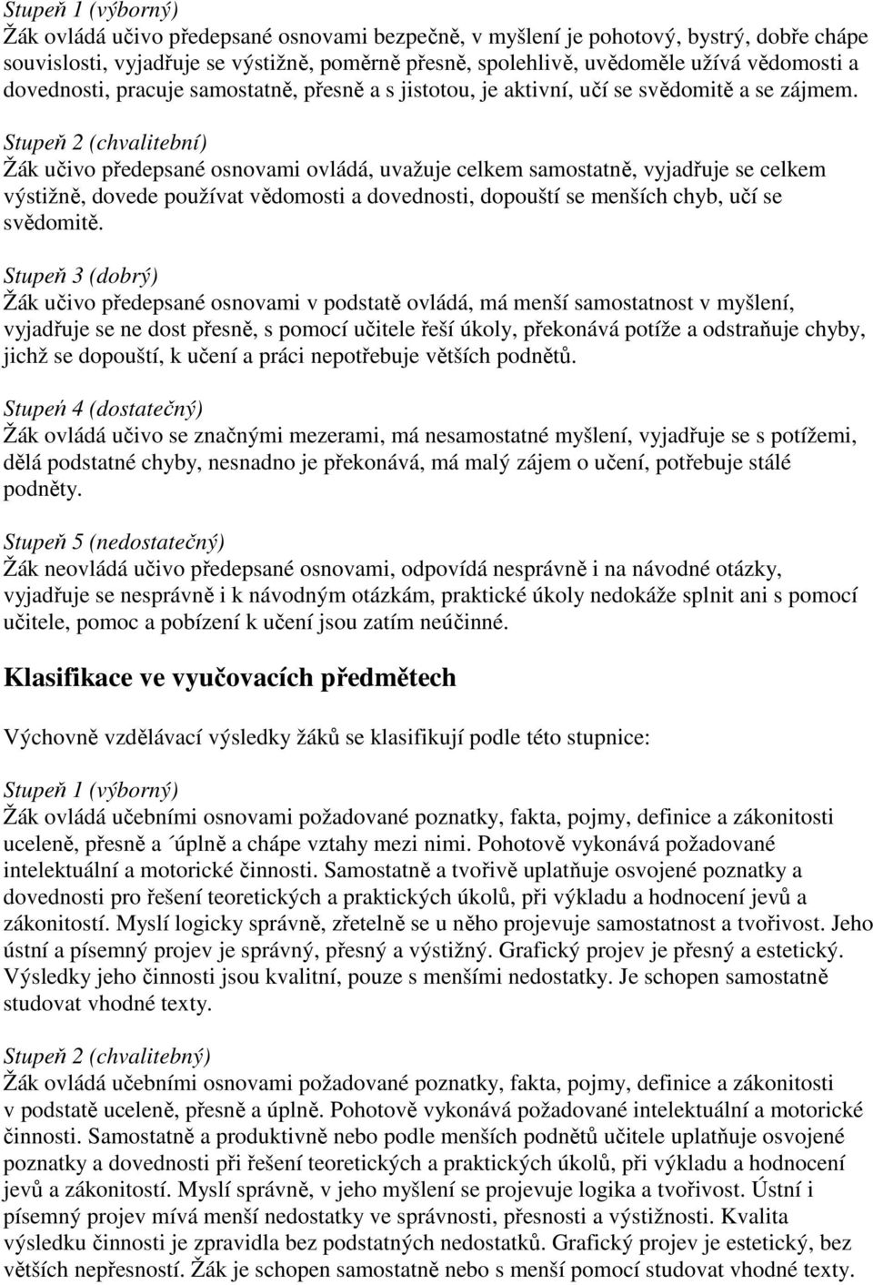 Stupeň 2 (chvalitební) Žák učivo předepsané osnovami ovládá, uvažuje celkem samostatně, vyjadřuje se celkem výstižně, dovede používat vědomosti a dovednosti, dopouští se menších chyb, učí se