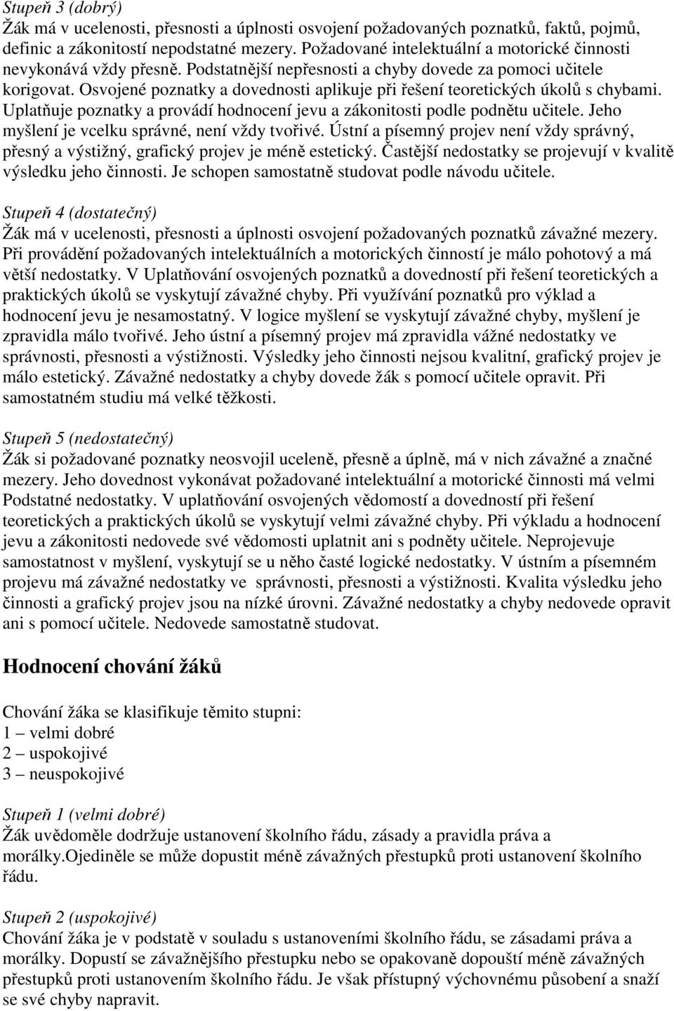 Osvojené poznatky a dovednosti aplikuje při řešení teoretických úkolů s chybami. Uplatňuje poznatky a provádí hodnocení jevu a zákonitosti podle podnětu učitele.