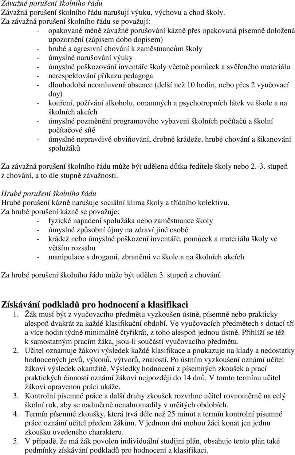 školy - úmyslné narušování výuky - úmyslné poškozování inventáře školy včetně pomůcek a svěřeného materiálu - nerespektování příkazu pedagoga - dlouhodobá neomluvená absence (delší než 10 hodin, nebo