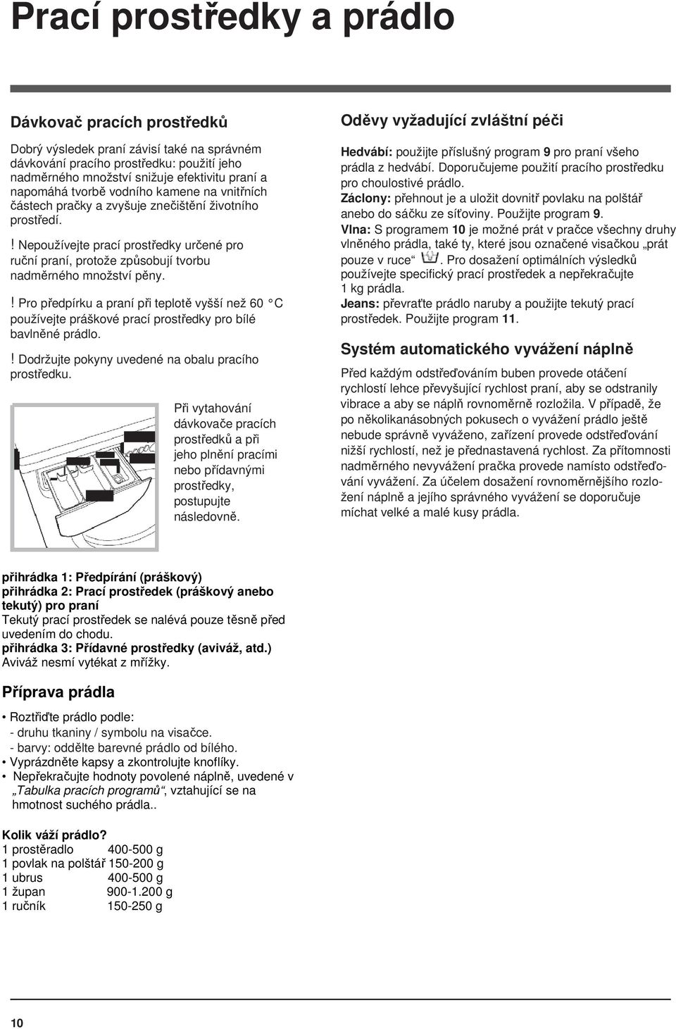 ! Pro předpírku a praní při teplotě vyšší než 60 C používejte práškové prací prostředky pro bílé bavlněné prádlo.! Dodržujte pokyny uvedené na obalu pracího prostředku.