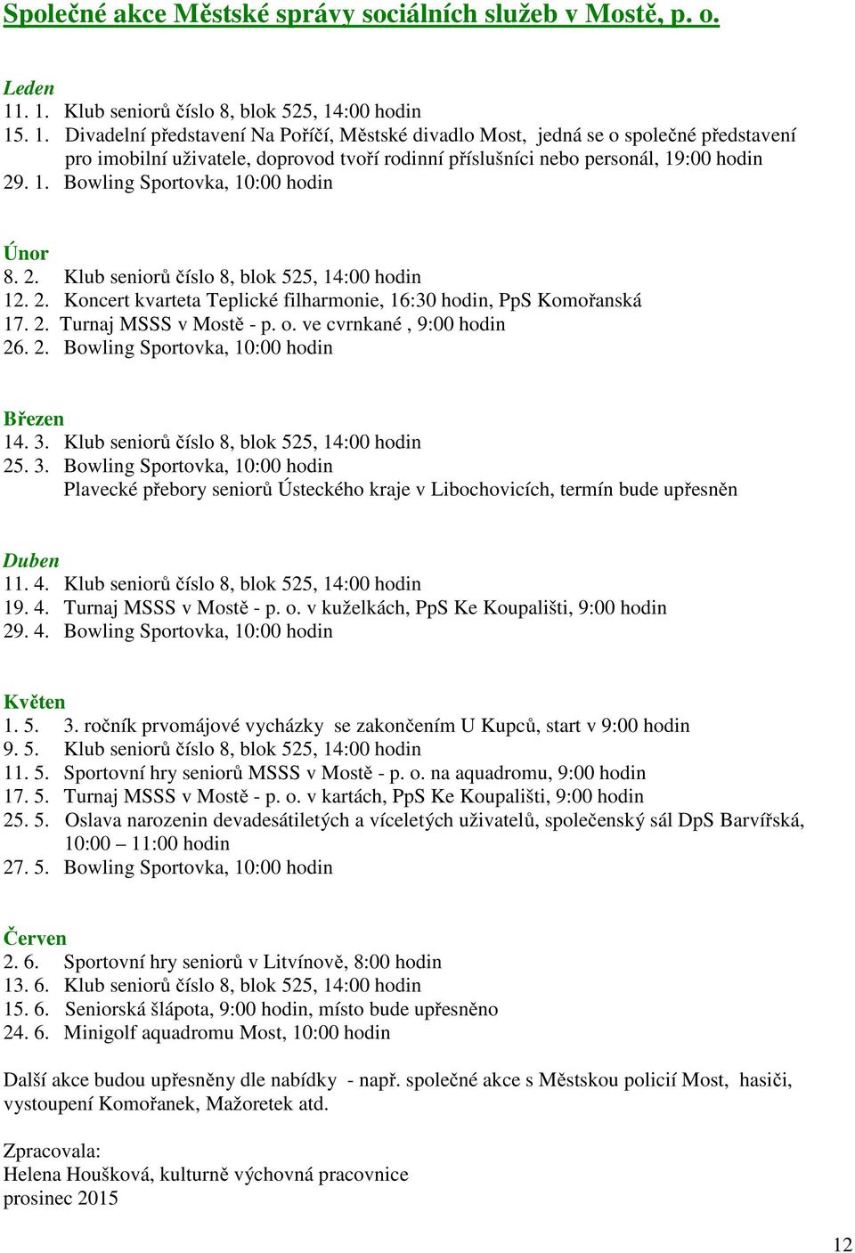 1. Bowling Sportovka, 10:00 hodin 8. 2. Klub seniorů číslo 8, blok 525, 14:00 hodin 12. 2. Koncert kvarteta Teplické filharmonie, 16:30 hodin, PpS Komořanská 17. 2. Turnaj MSSS v Mostě - p. o.